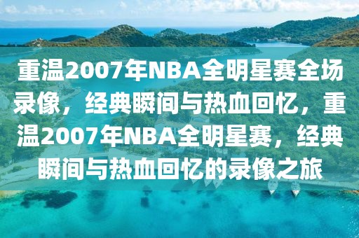 重温2007年NBA全明星赛全场录像，经典瞬间与热血回忆，重温2007年NBA全明星赛，经典瞬间与热血回忆的录像之旅