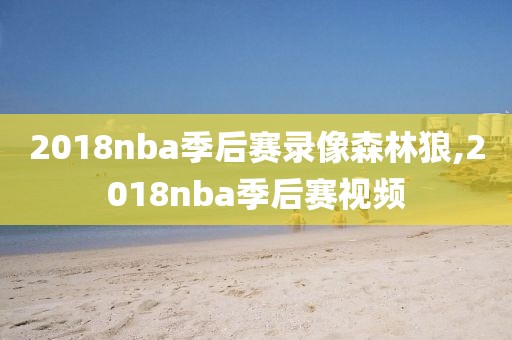 2018nba季后赛录像森林狼,2018nba季后赛视频