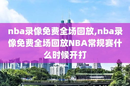 nba录像免费全场回放,nba录像免费全场回放NBA常规赛什么时候开打