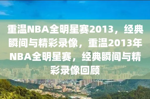 重温NBA全明星赛2013，经典瞬间与精彩录像，重温2013年NBA全明星赛，经典瞬间与精彩录像回顾