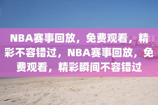 NBA赛事回放，免费观看，精彩不容错过，NBA赛事回放，免费观看，精彩瞬间不容错过