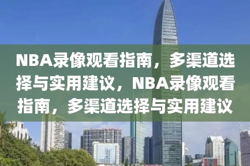 NBA录像观看指南，多渠道选择与实用建议，NBA录像观看指南，多渠道选择与实用建议