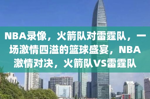 NBA录像，火箭队对雷霆队，一场激情四溢的篮球盛宴，NBA激情对决，火箭队VS雷霆队