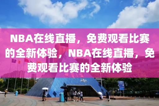 NBA在线直播，免费观看比赛的全新体验，NBA在线直播，免费观看比赛的全新体验