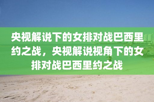 央视解说下的女排对战巴西里约之战，央视解说视角下的女排对战巴西里约之战