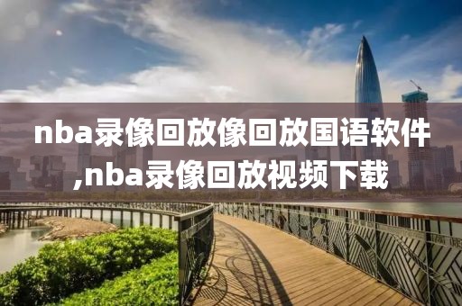 nba录像回放像回放国语软件,nba录像回放视频下载