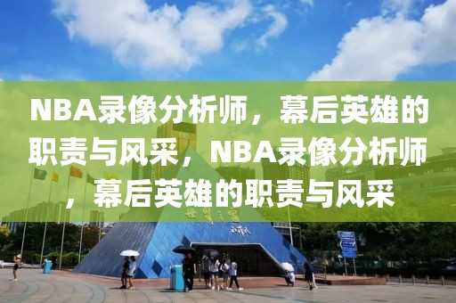 NBA录像分析师，幕后英雄的职责与风采，NBA录像分析师，幕后英雄的职责与风采