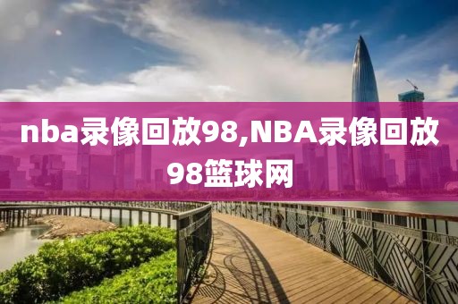 nba录像回放98,NBA录像回放98篮球网