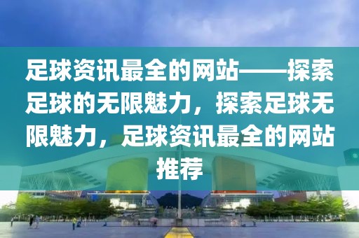 足球资讯最全的网站——探索足球的无限魅力，探索足球无限魅力，足球资讯最全的网站推荐