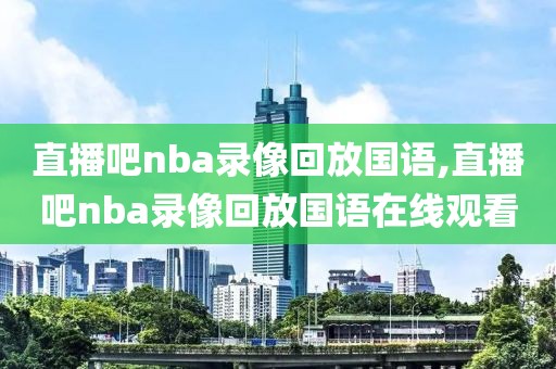 直播吧nba录像回放国语,直播吧nba录像回放国语在线观看