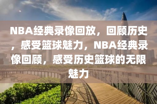 NBA经典录像回放，回顾历史，感受篮球魅力，NBA经典录像回顾，感受历史篮球的无限魅力