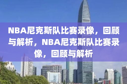 NBA尼克斯队比赛录像，回顾与解析，NBA尼克斯队比赛录像，回顾与解析