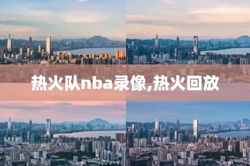 热火队nba录像,热火回放