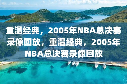 重温经典，2005年NBA总决赛录像回放，重温经典，2005年NBA总决赛录像回放