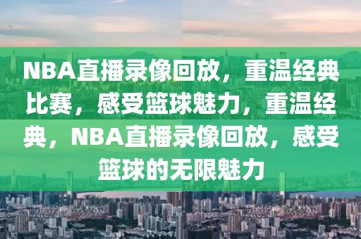 NBA直播录像回放，重温经典比赛，感受篮球魅力，重温经典，NBA直播录像回放，感受篮球的无限魅力