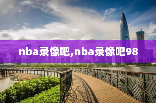 nba录像吧,nba录像吧98