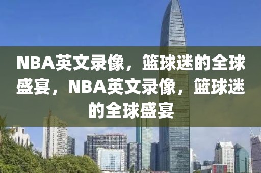 NBA英文录像，篮球迷的全球盛宴，NBA英文录像，篮球迷的全球盛宴