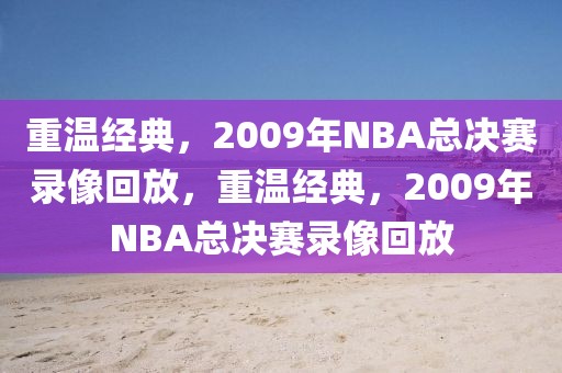 重温经典，2009年NBA总决赛录像回放，重温经典，2009年NBA总决赛录像回放