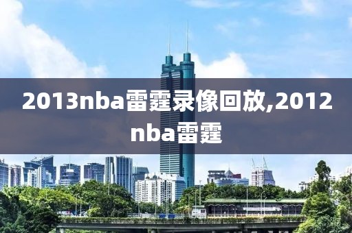 2013nba雷霆录像回放,2012nba雷霆