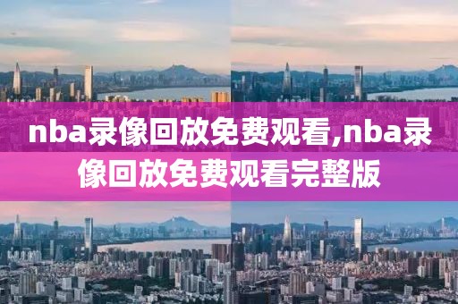 nba录像回放免费观看,nba录像回放免费观看完整版