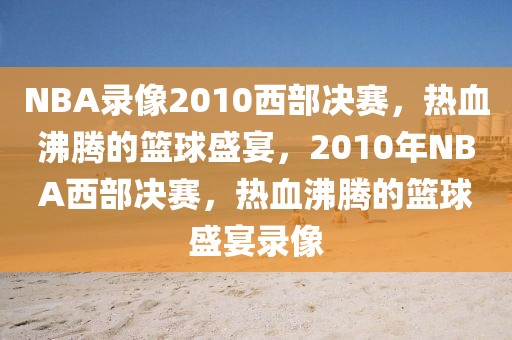 NBA录像2010西部决赛，热血沸腾的篮球盛宴，2010年NBA西部决赛，热血沸腾的篮球盛宴录像