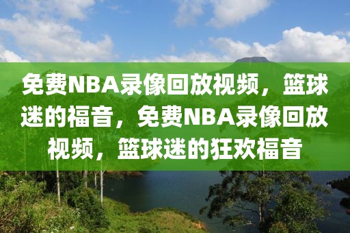 免费NBA录像回放视频，篮球迷的福音，免费NBA录像回放视频，篮球迷的狂欢福音