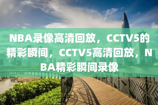 NBA录像高清回放，CCTV5的精彩瞬间，CCTV5高清回放，NBA精彩瞬间录像