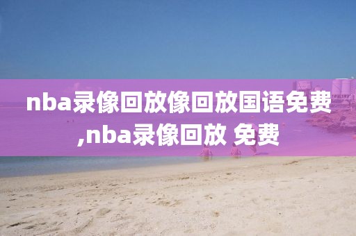 nba录像回放像回放国语免费,nba录像回放 免费