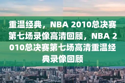 重温经典，NBA 2010总决赛第七场录像高清回顾，NBA 2010总决赛第七场高清重温经典录像回顾