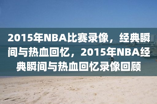 2015年NBA比赛录像，经典瞬间与热血回忆，2015年NBA经典瞬间与热血回忆录像回顾