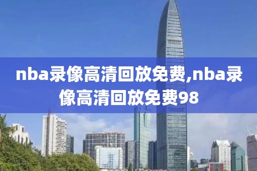 nba录像高清回放免费,nba录像高清回放免费98