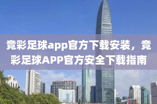 竞彩足球app官方下载安装，竞彩足球APP官方安全下载指南