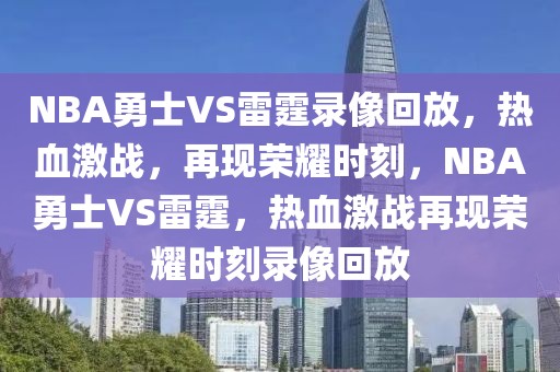 NBA勇士VS雷霆录像回放，热血激战，再现荣耀时刻，NBA勇士VS雷霆，热血激战再现荣耀时刻录像回放