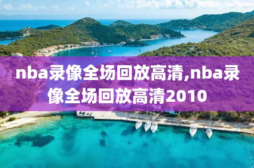 nba录像全场回放高清,nba录像全场回放高清2010