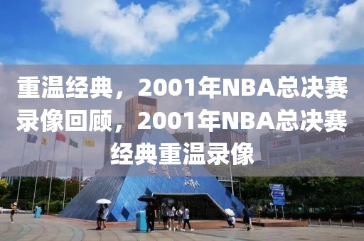 重温经典，2001年NBA总决赛录像回顾，2001年NBA总决赛经典重温录像