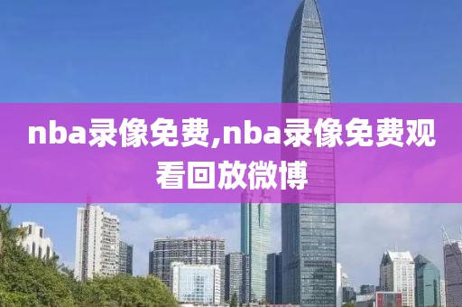 nba录像免费,nba录像免费观看回放微博