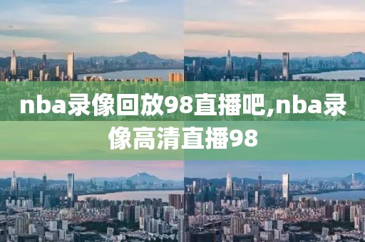 nba录像回放98直播吧,nba录像高清直播98