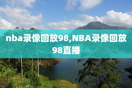 nba录像回放98,NBA录像回放98直播