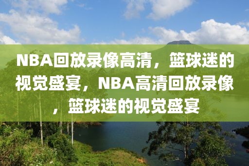 NBA回放录像高清，篮球迷的视觉盛宴，NBA高清回放录像，篮球迷的视觉盛宴