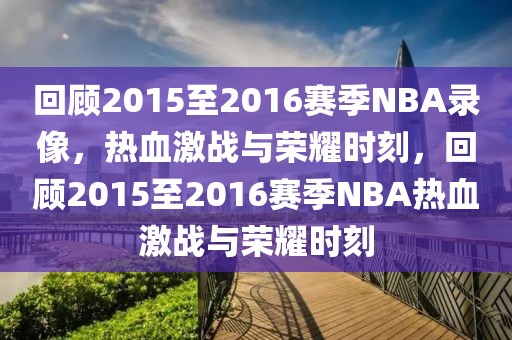 回顾2015至2016赛季NBA录像，热血激战与荣耀时刻，回顾2015至2016赛季NBA热血激战与荣耀时刻