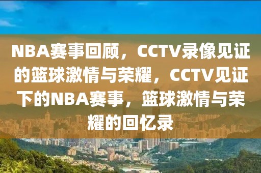 NBA赛事回顾，CCTV录像见证的篮球激情与荣耀，CCTV见证下的NBA赛事，篮球激情与荣耀的回忆录