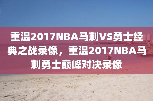 重温2017NBA马刺VS勇士经典之战录像，重温2017NBA马刺勇士巅峰对决录像