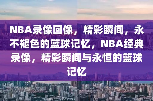 NBA录像回像，精彩瞬间，永不褪色的篮球记忆，NBA经典录像，精彩瞬间与永恒的篮球记忆