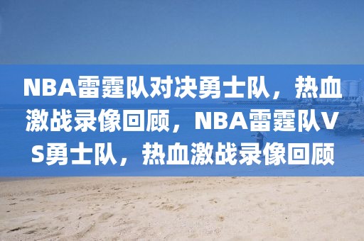 NBA雷霆队对决勇士队，热血激战录像回顾，NBA雷霆队VS勇士队，热血激战录像回顾