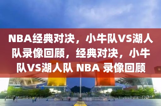 NBA经典对决，小牛队VS湖人队录像回顾，经典对决，小牛队VS湖人队 NBA 录像回顾