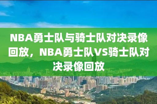 NBA勇士队与骑士队对决录像回放，NBA勇士队VS骑士队对决录像回放