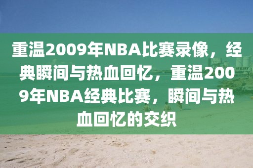 重温2009年NBA比赛录像，经典瞬间与热血回忆，重温2009年NBA经典比赛，瞬间与热血回忆的交织