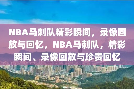 NBA马刺队精彩瞬间，录像回放与回忆，NBA马刺队，精彩瞬间、录像回放与珍贵回忆