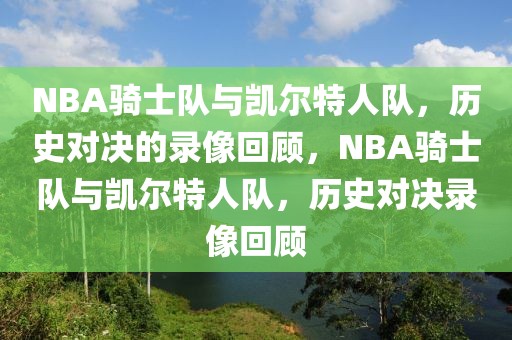 NBA骑士队与凯尔特人队，历史对决的录像回顾，NBA骑士队与凯尔特人队，历史对决录像回顾