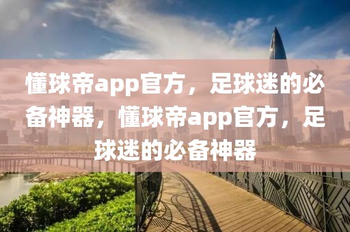 懂球帝app官方，足球迷的必备神器，懂球帝app官方，足球迷的必备神器